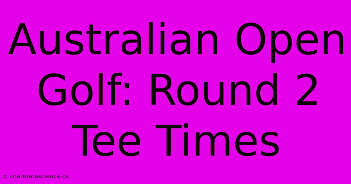 Australian Open Golf: Round 2 Tee Times