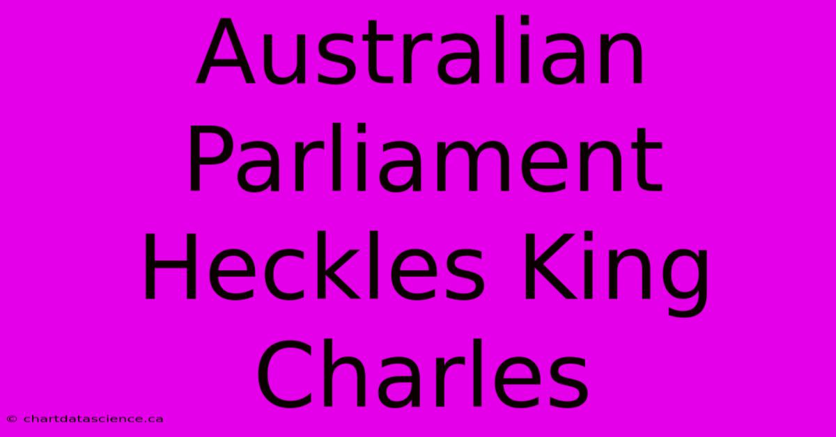 Australian Parliament Heckles King Charles