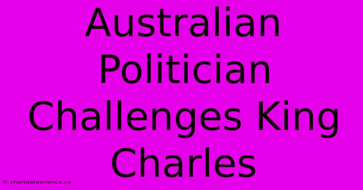 Australian Politician Challenges King Charles