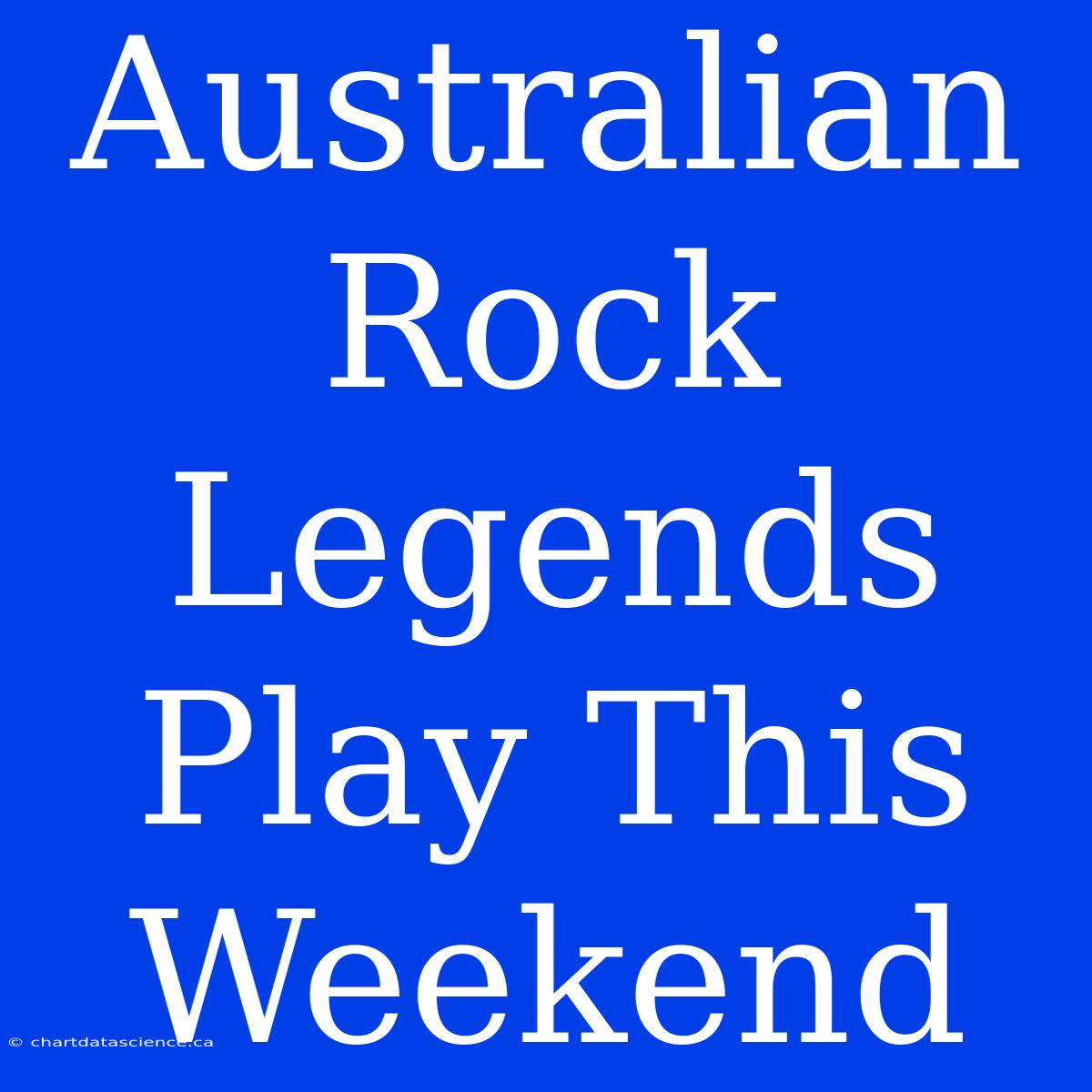 Australian Rock Legends Play This Weekend