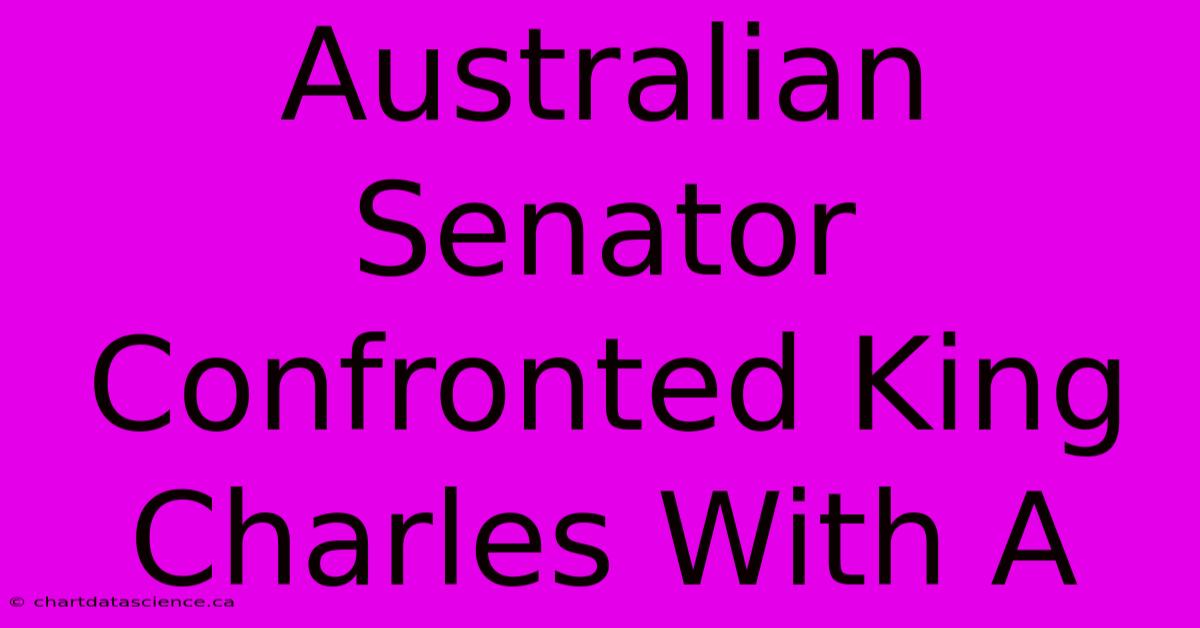 Australian Senator Confronted King Charles With A 