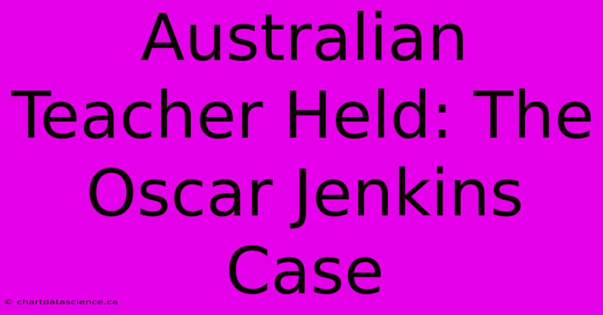 Australian Teacher Held: The Oscar Jenkins Case