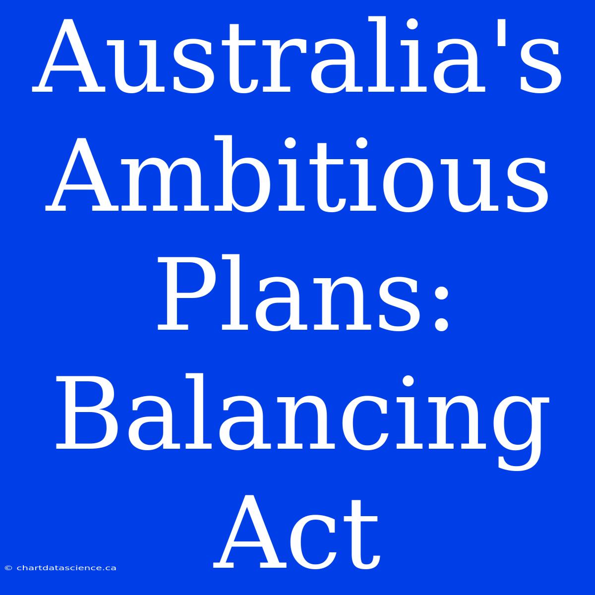 Australia's Ambitious Plans: Balancing Act