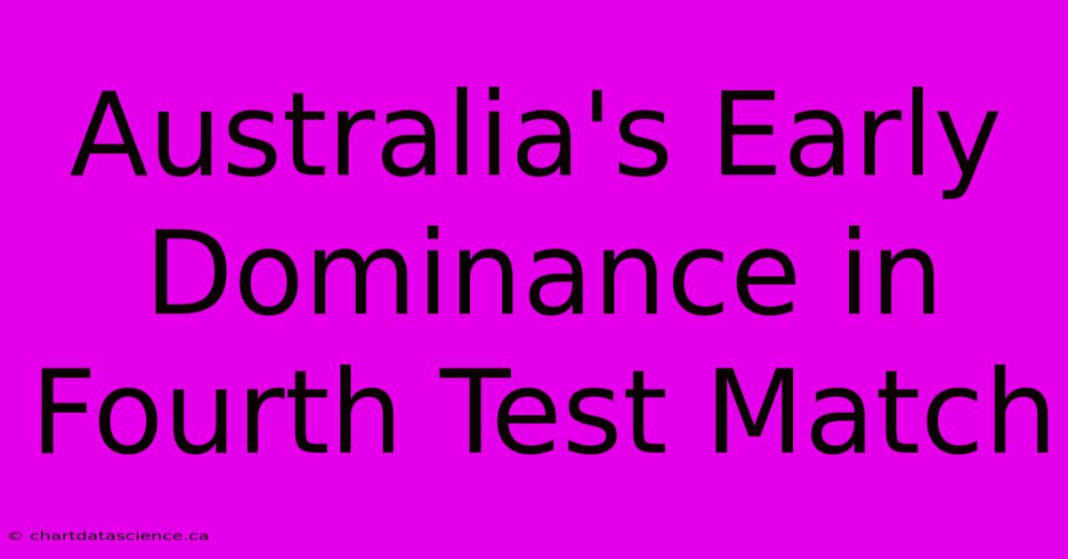 Australia's Early Dominance In Fourth Test Match