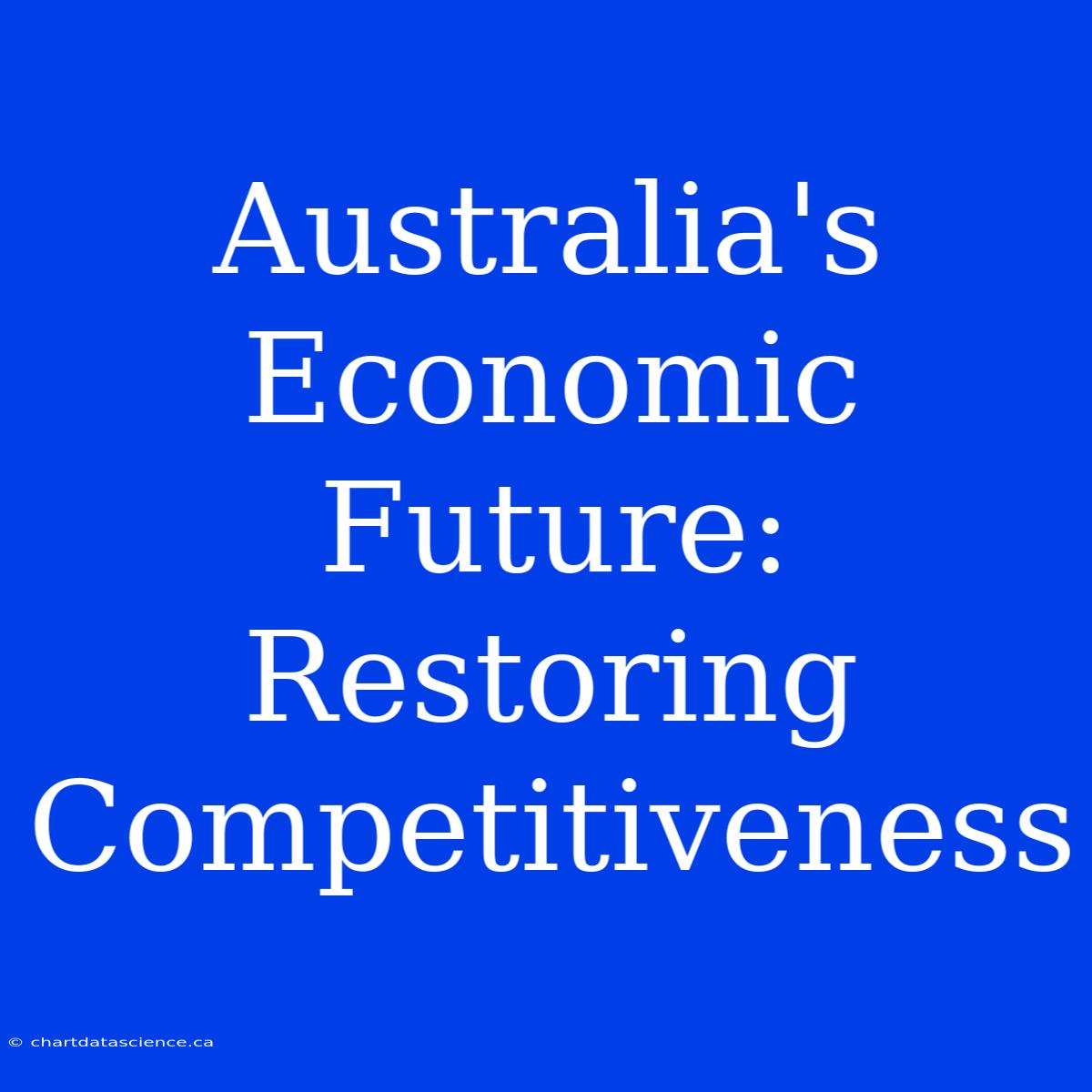 Australia's Economic Future: Restoring Competitiveness