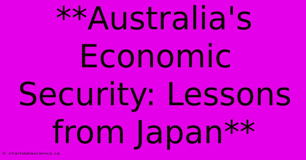 **Australia's Economic Security: Lessons From Japan** 