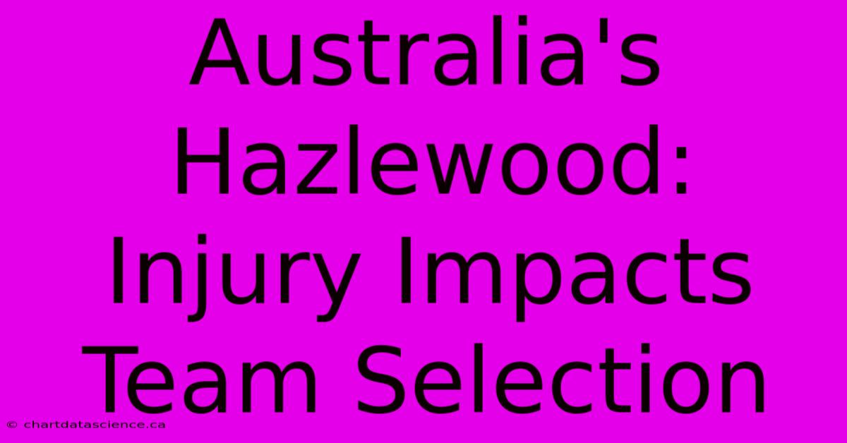 Australia's Hazlewood: Injury Impacts Team Selection