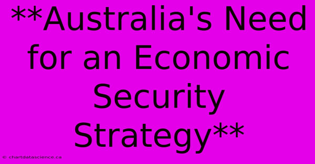 **Australia's Need For An Economic Security Strategy**