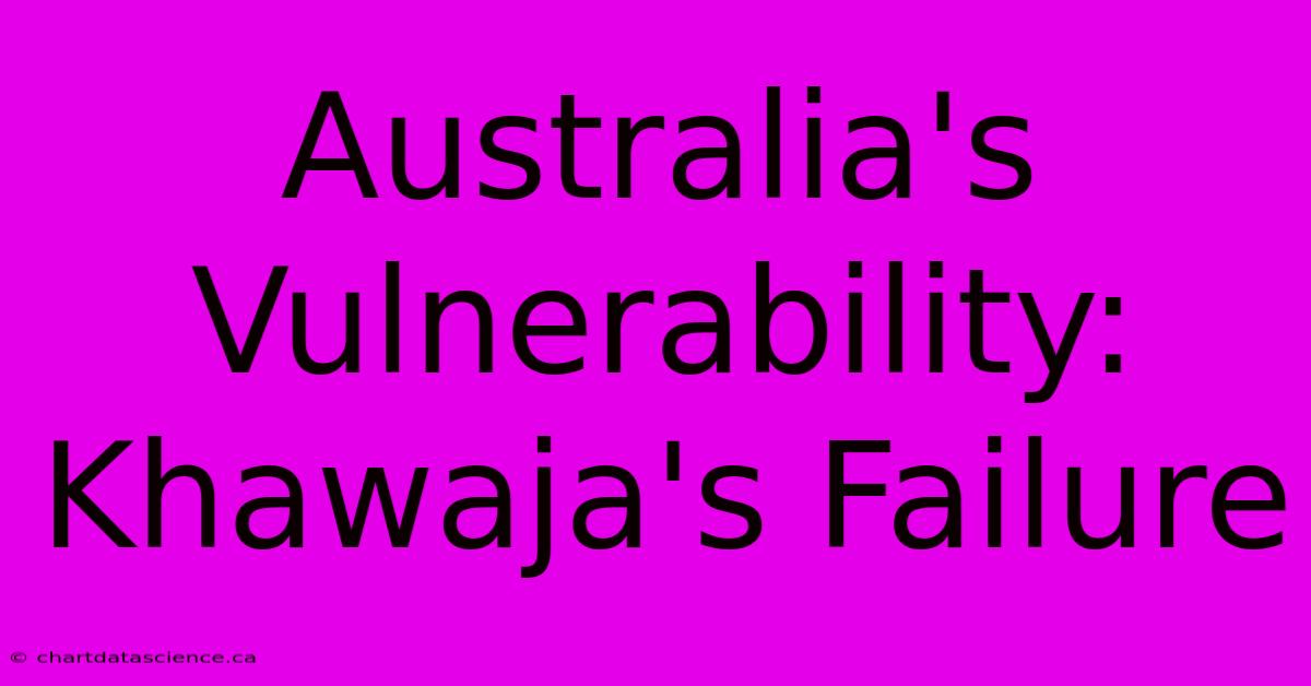 Australia's Vulnerability: Khawaja's Failure