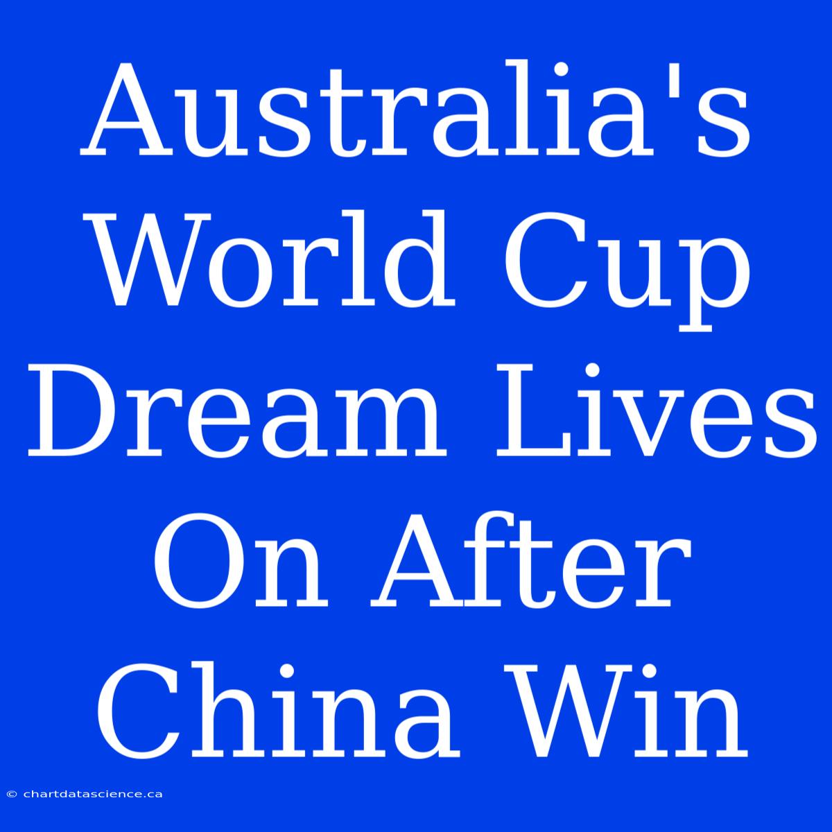 Australia's World Cup Dream Lives On After China Win