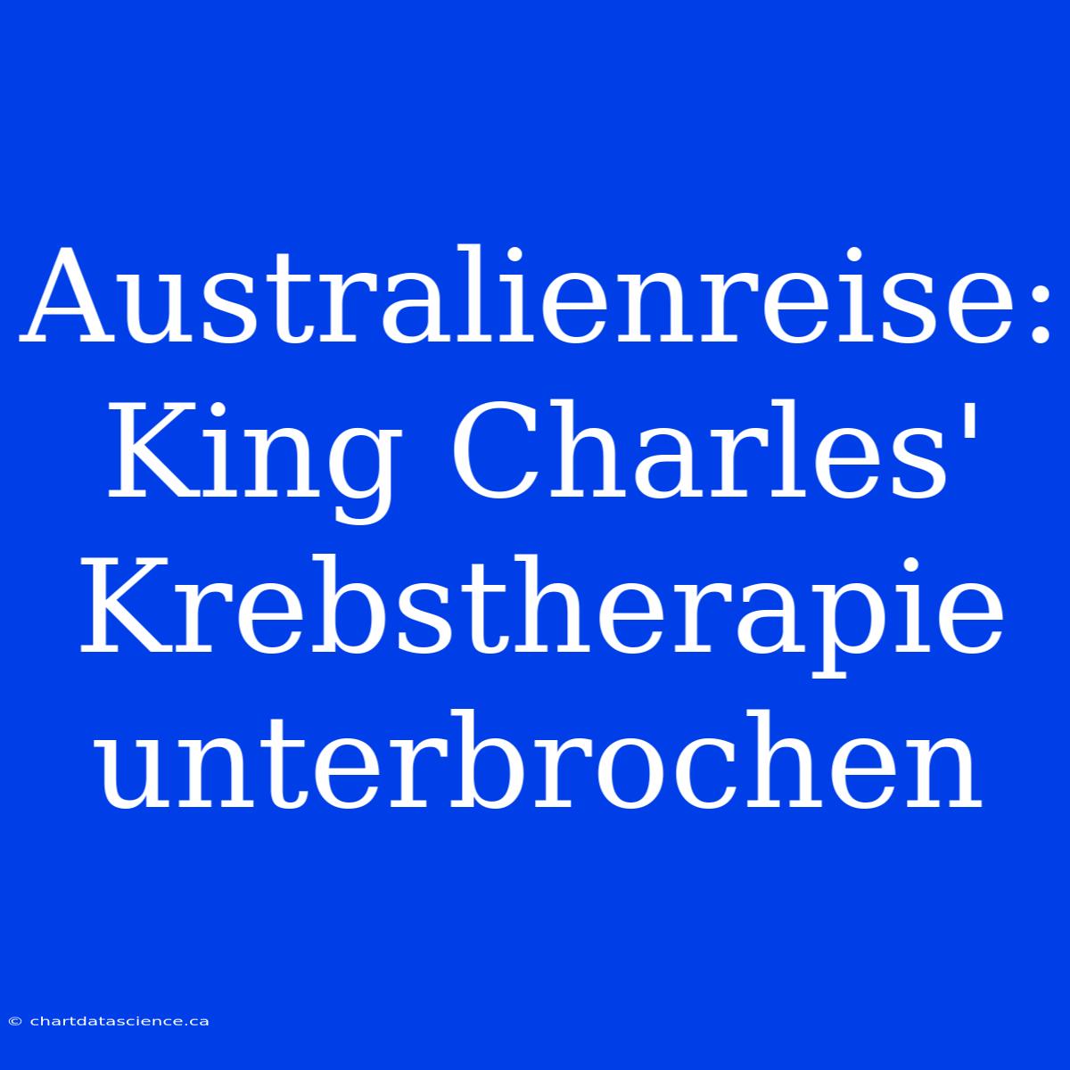 Australienreise: King Charles' Krebstherapie Unterbrochen