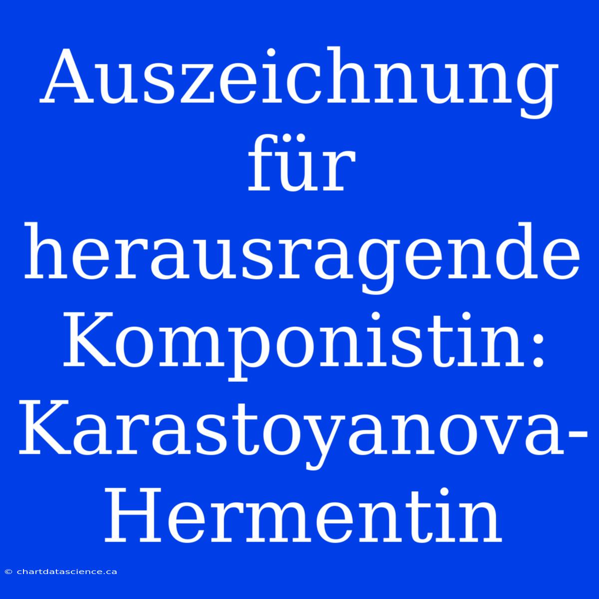 Auszeichnung Für Herausragende Komponistin: Karastoyanova-Hermentin