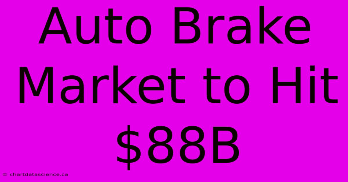 Auto Brake Market To Hit $88B