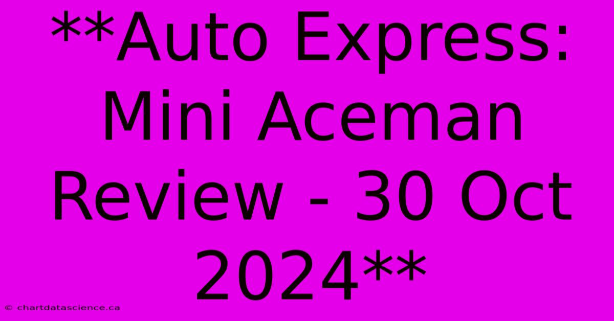 **Auto Express: Mini Aceman Review - 30 Oct 2024**