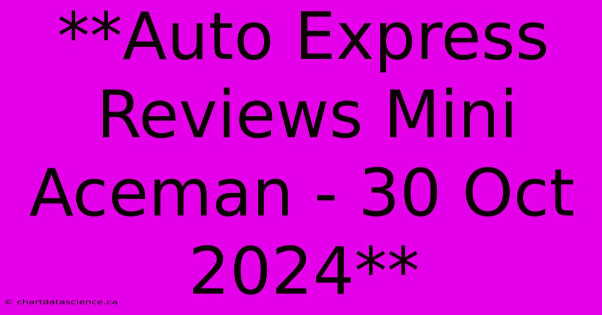 **Auto Express Reviews Mini Aceman - 30 Oct 2024**