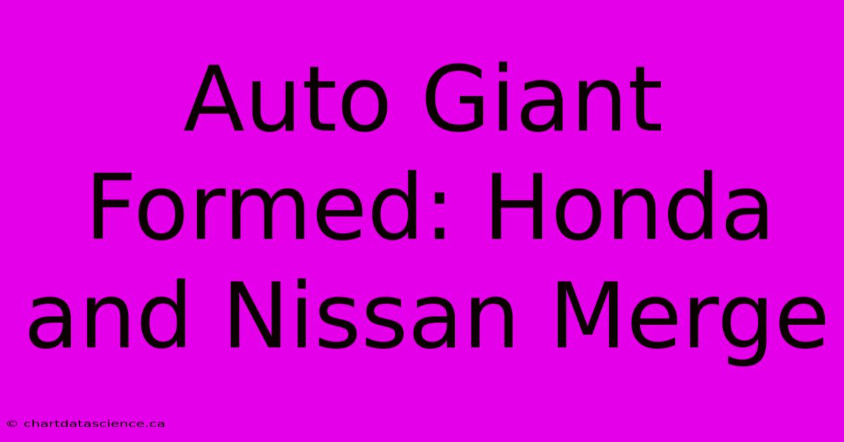 Auto Giant Formed: Honda And Nissan Merge