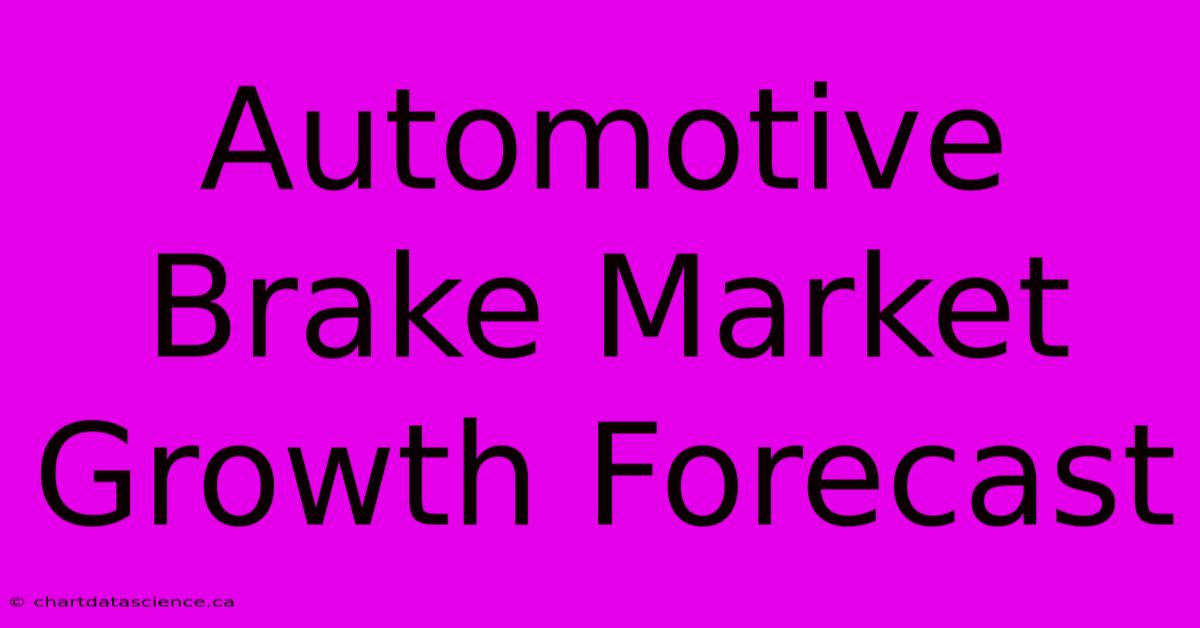 Automotive Brake Market Growth Forecast