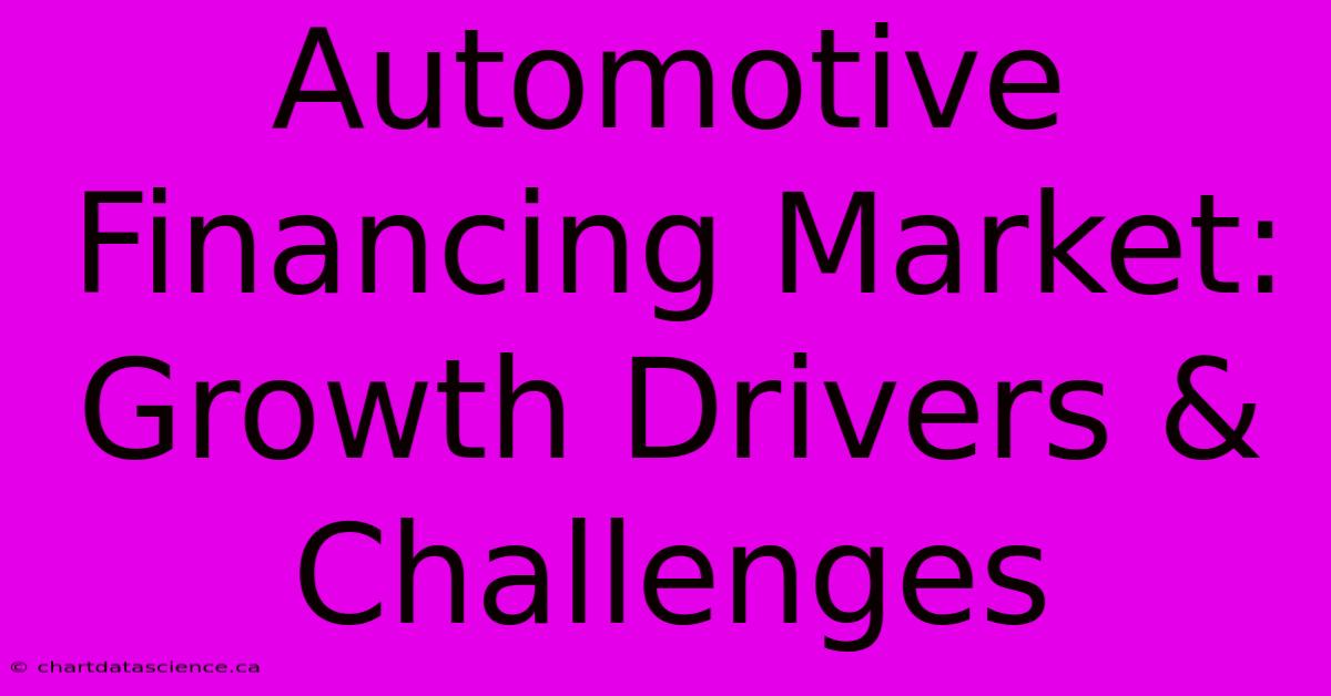 Automotive Financing Market: Growth Drivers & Challenges