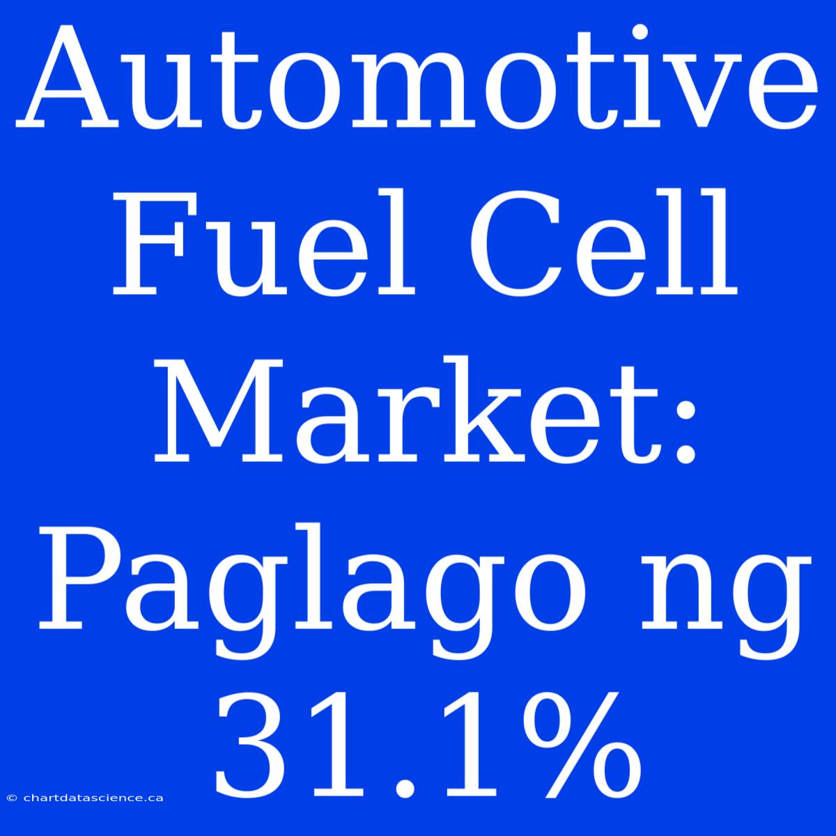 Automotive Fuel Cell Market: Paglago Ng 31.1%