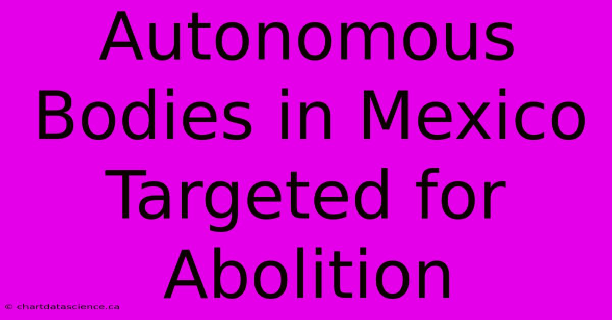 Autonomous Bodies In Mexico Targeted For Abolition