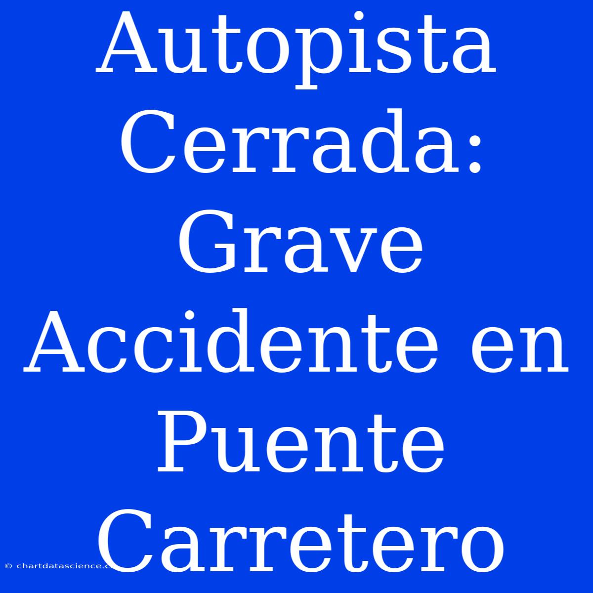 Autopista Cerrada: Grave Accidente En Puente Carretero