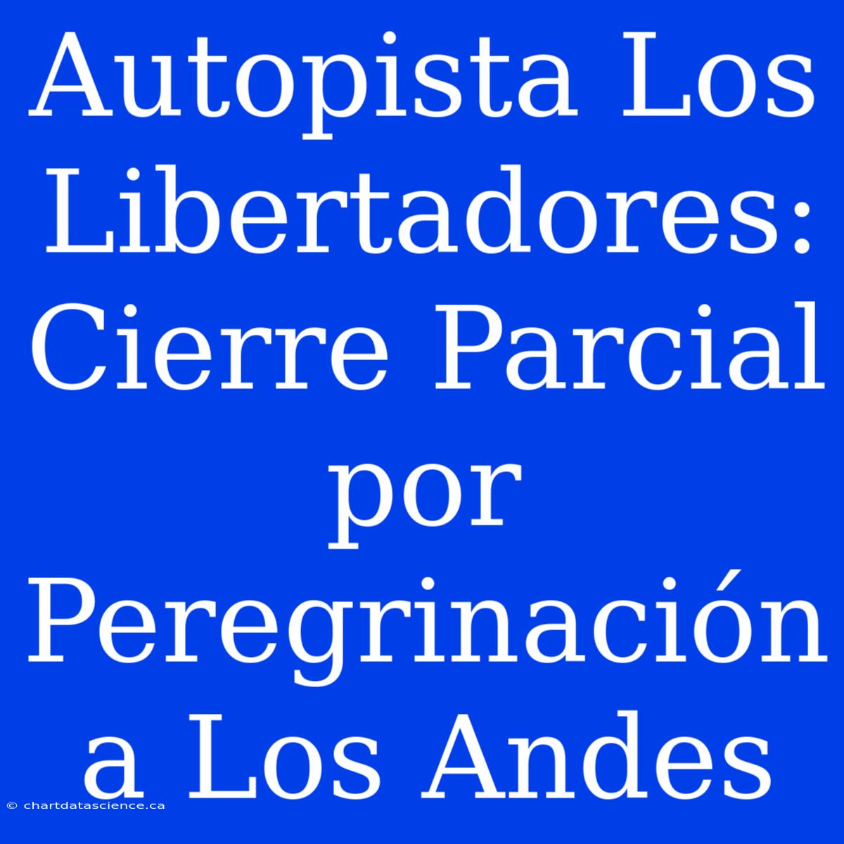 Autopista Los Libertadores: Cierre Parcial Por Peregrinación A Los Andes