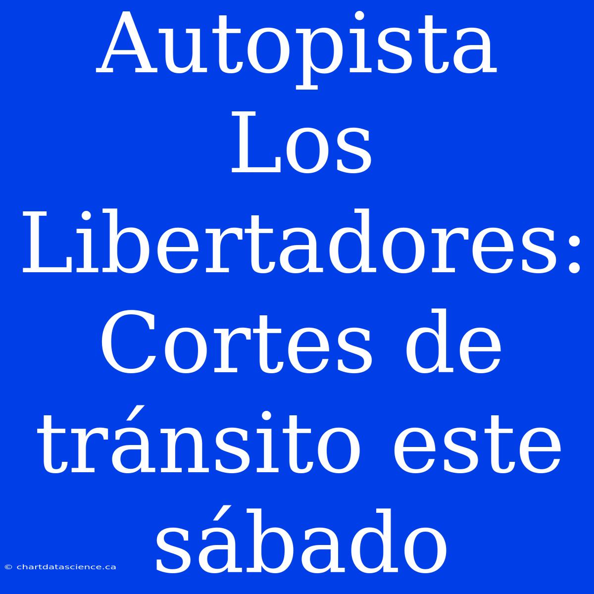 Autopista Los Libertadores: Cortes De Tránsito Este Sábado