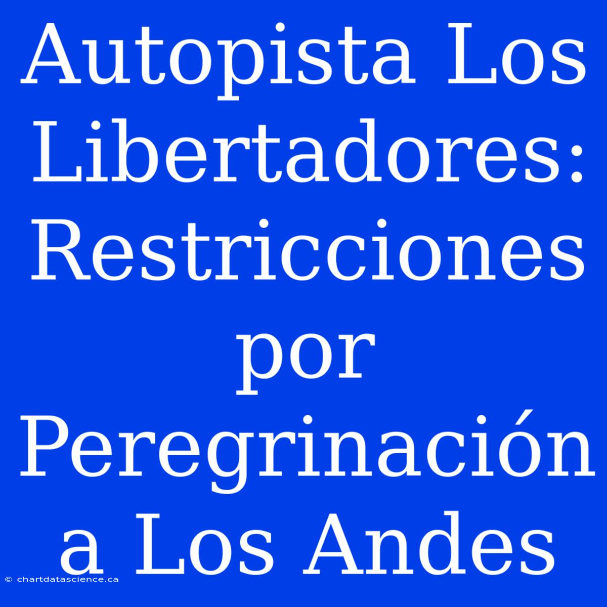 Autopista Los Libertadores: Restricciones Por Peregrinación A Los Andes