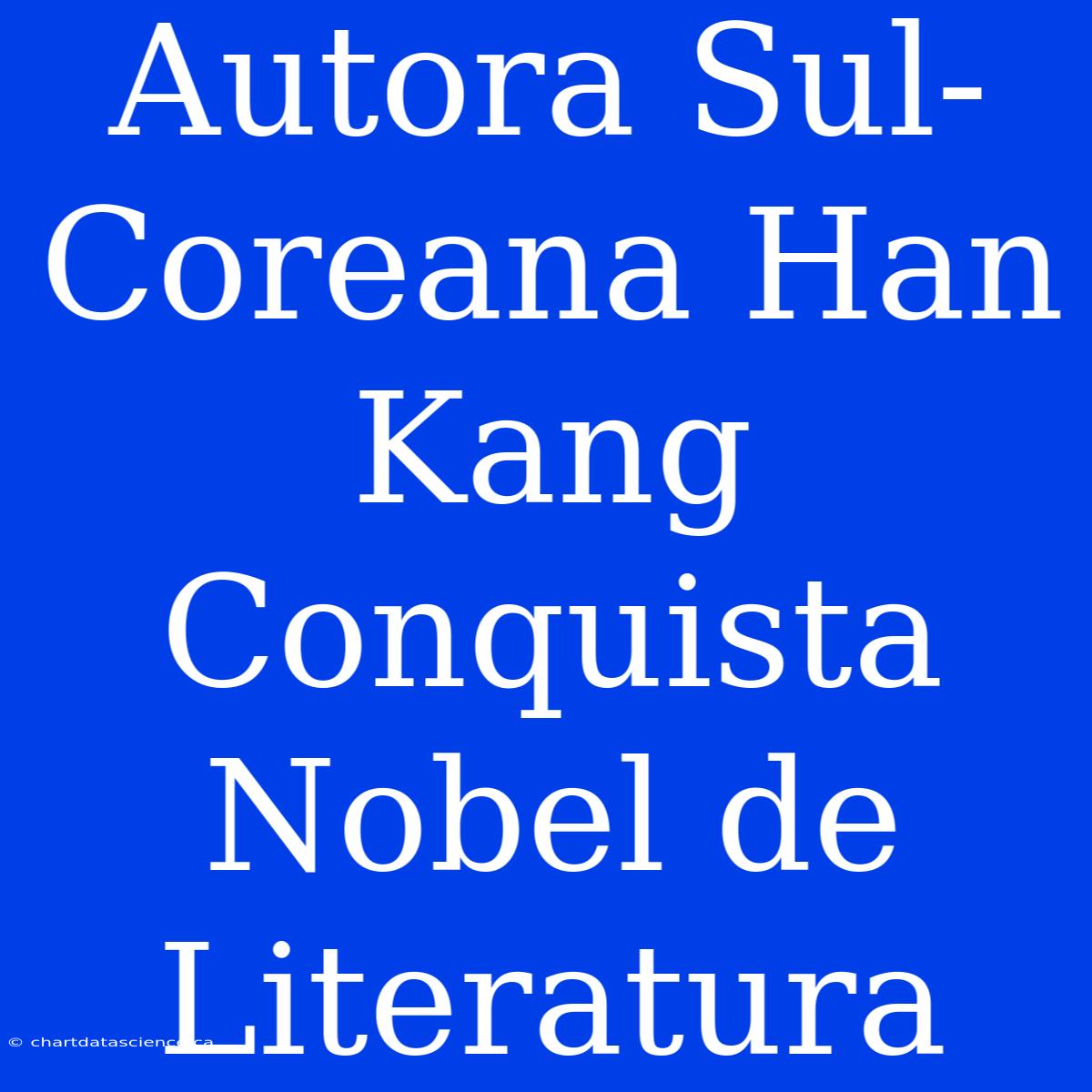 Autora Sul-Coreana Han Kang Conquista Nobel De Literatura