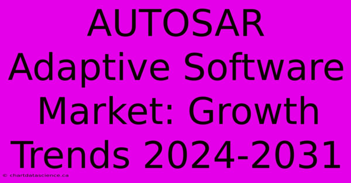 AUTOSAR Adaptive Software Market: Growth Trends 2024-2031