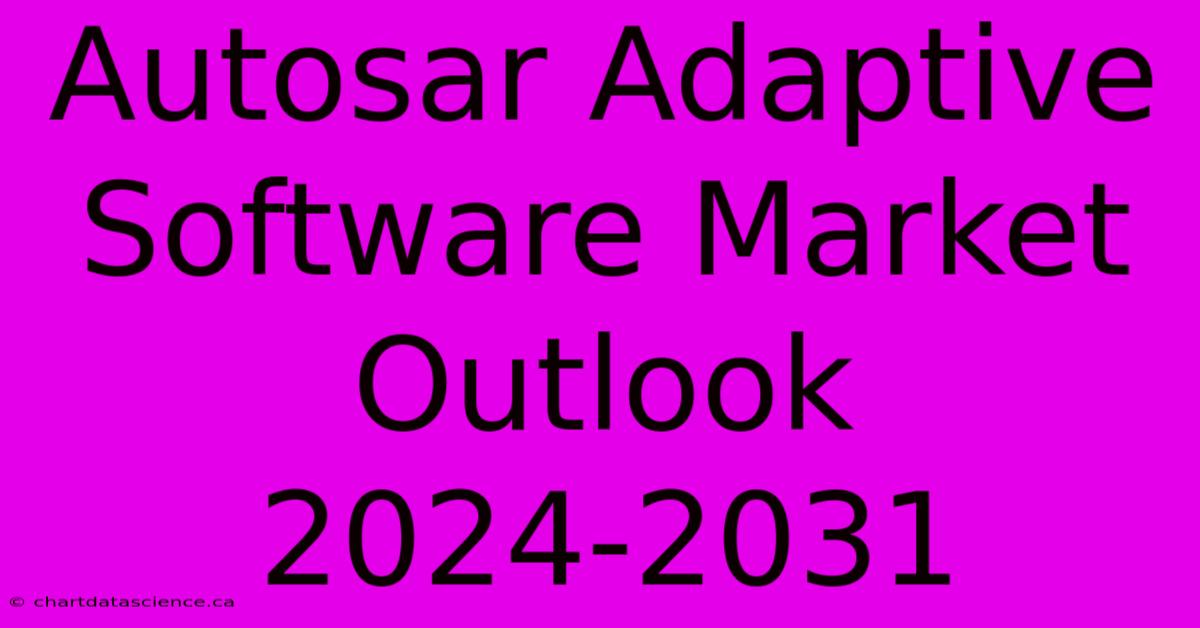 Autosar Adaptive Software Market Outlook 2024-2031