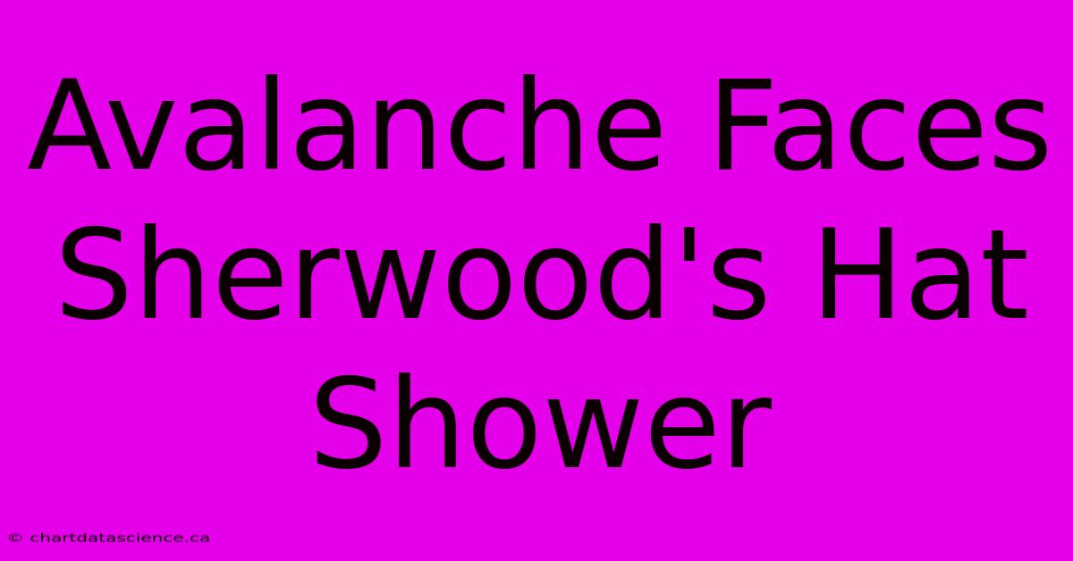 Avalanche Faces Sherwood's Hat Shower