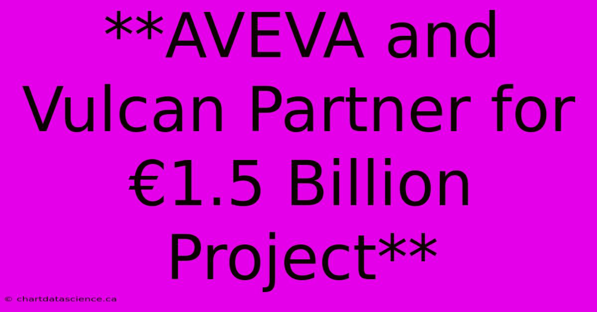 **AVEVA And Vulcan Partner For €1.5 Billion Project**