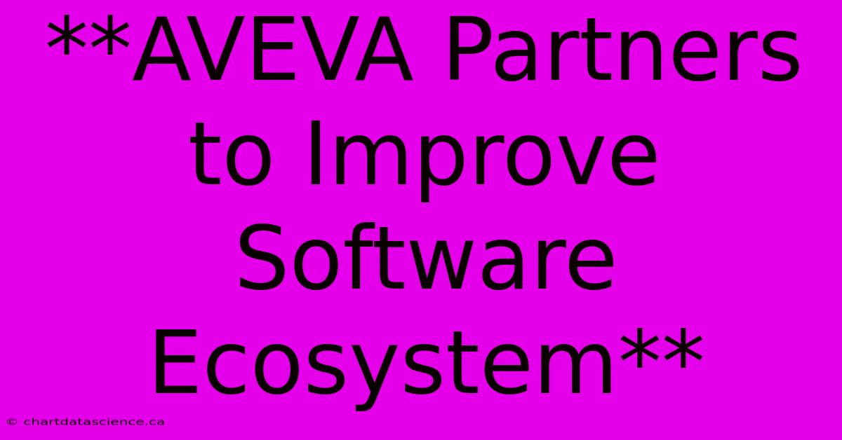 **AVEVA Partners To Improve Software Ecosystem** 