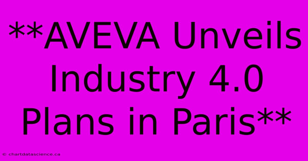 **AVEVA Unveils Industry 4.0 Plans In Paris**