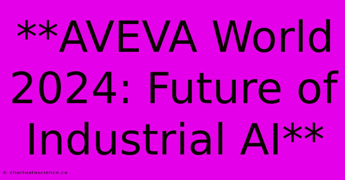 **AVEVA World 2024: Future Of Industrial AI** 