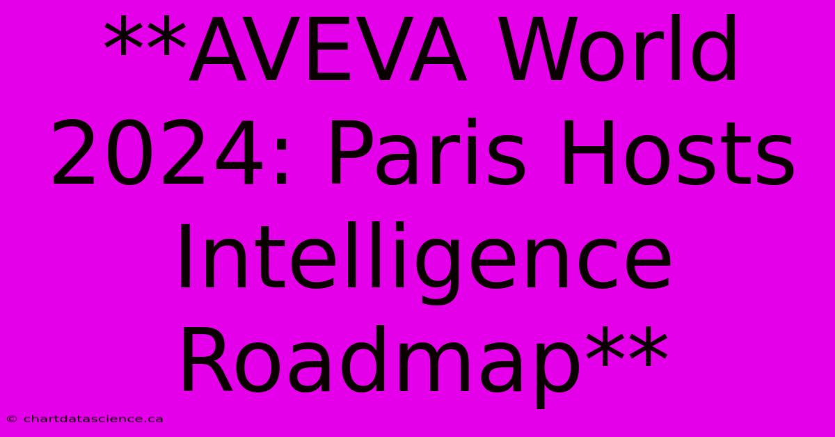 **AVEVA World 2024: Paris Hosts Intelligence Roadmap**