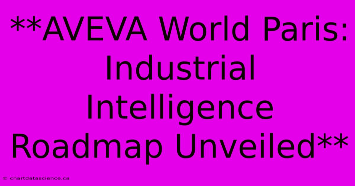 **AVEVA World Paris:  Industrial Intelligence Roadmap Unveiled**