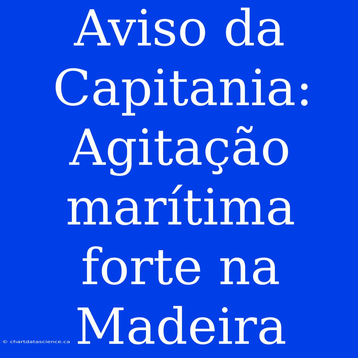 Aviso Da Capitania: Agitação Marítima Forte Na Madeira