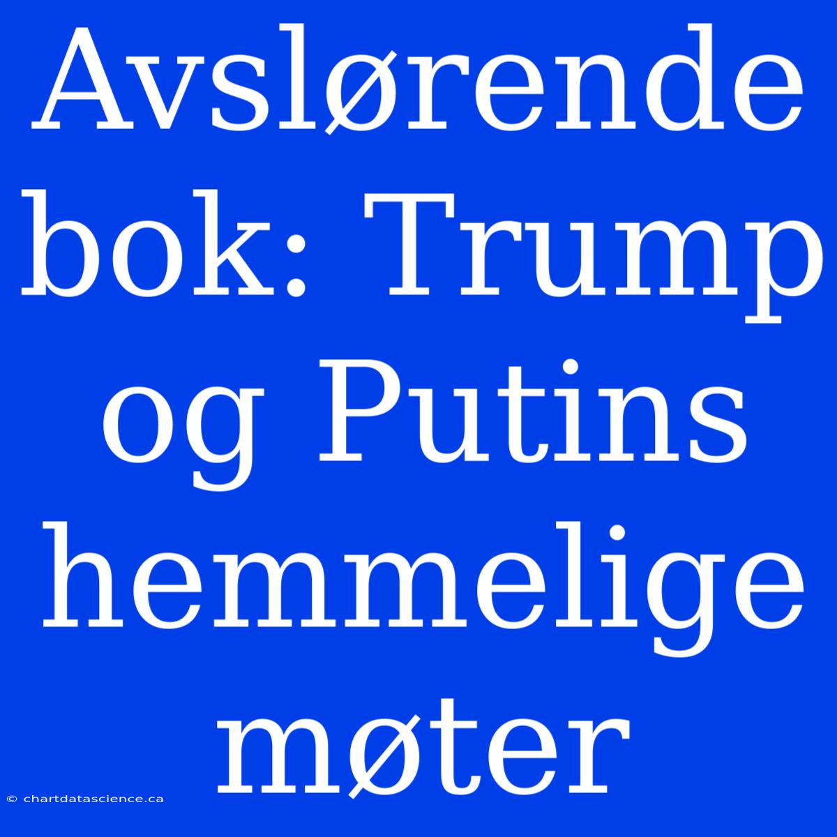 Avslørende Bok: Trump Og Putins Hemmelige Møter