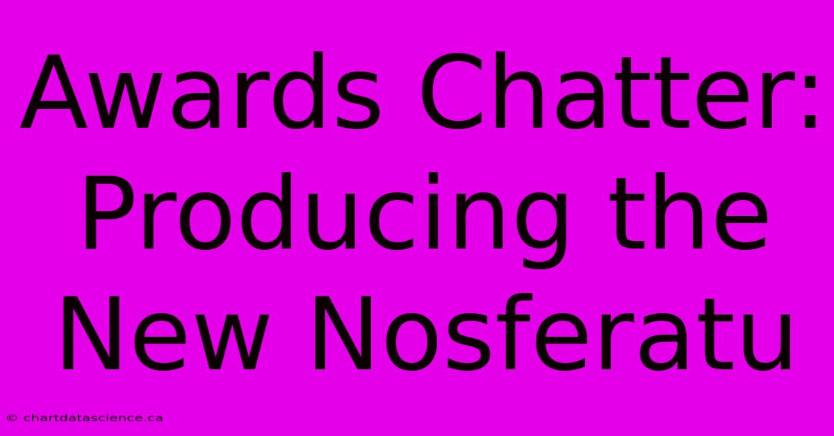 Awards Chatter:  Producing The New Nosferatu