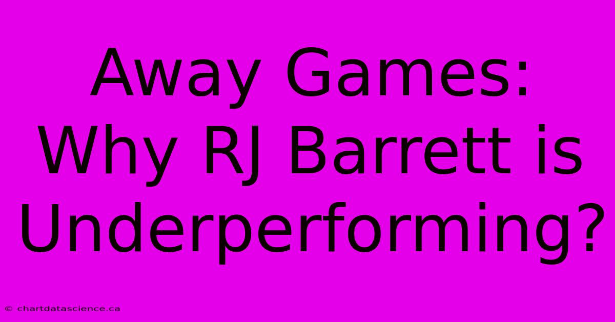 Away Games: Why RJ Barrett Is Underperforming?