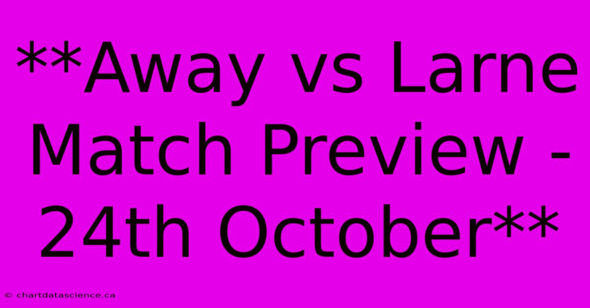 **Away Vs Larne Match Preview - 24th October**