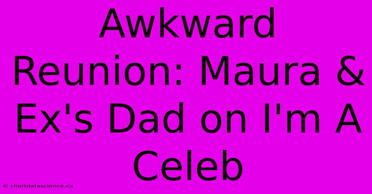 Awkward Reunion: Maura & Ex's Dad On I'm A Celeb