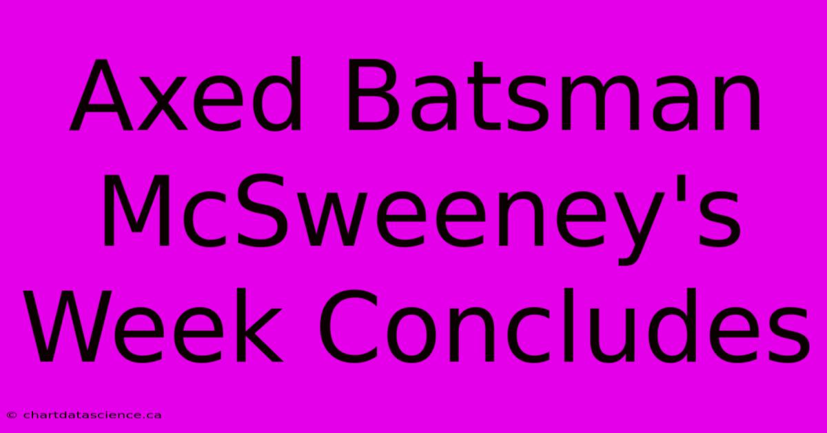 Axed Batsman McSweeney's Week Concludes