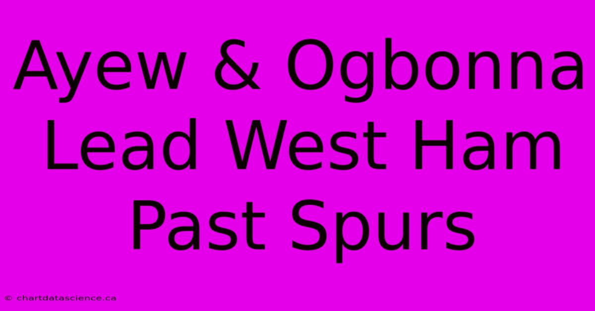 Ayew & Ogbonna Lead West Ham Past Spurs