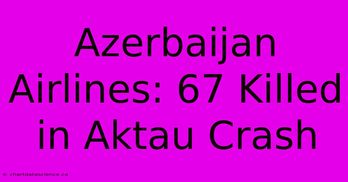 Azerbaijan Airlines: 67 Killed In Aktau Crash