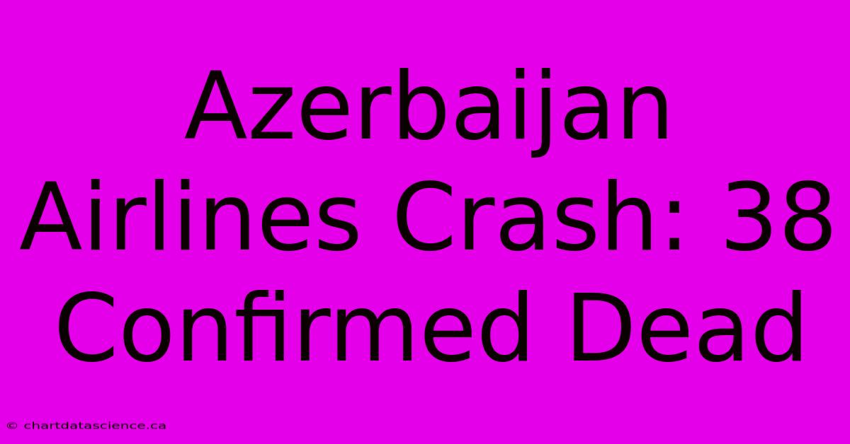 Azerbaijan Airlines Crash: 38 Confirmed Dead