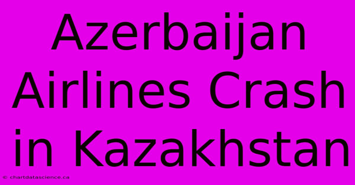 Azerbaijan Airlines Crash In Kazakhstan