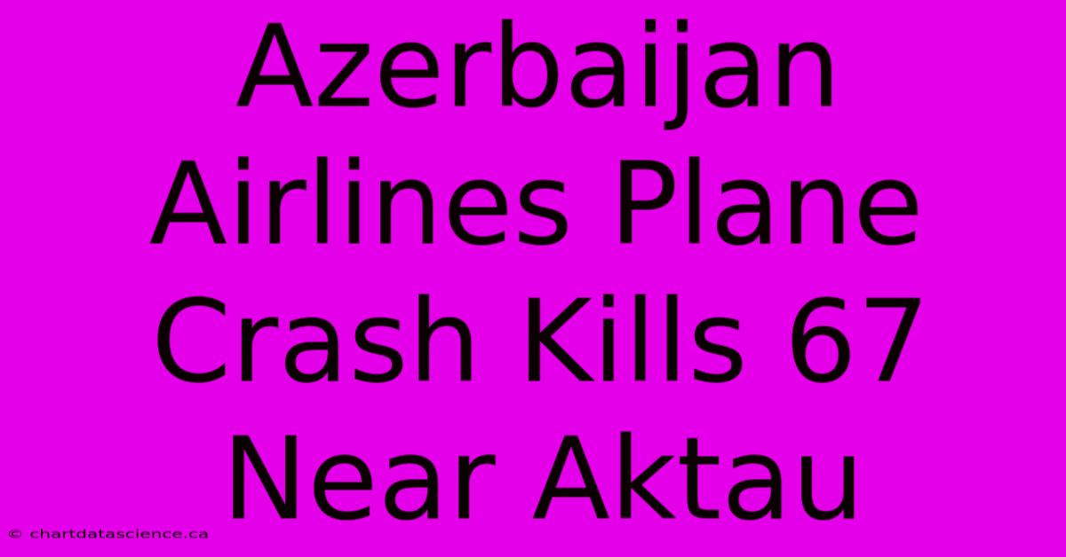 Azerbaijan Airlines Plane Crash Kills 67 Near Aktau